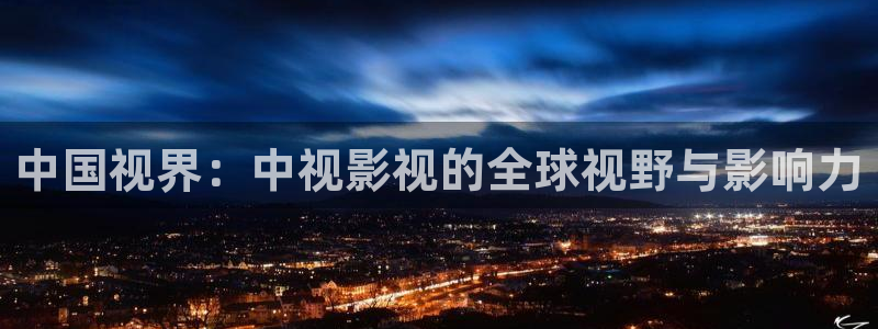 久久视：中国视界：中视影视的全球视野与影响力