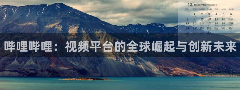 麻豆影院久久：哔哩哔哩：视频平台的全球崛起与创新未来