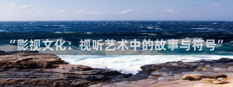 久久444视频：“影视文化：视听艺术中的故事与符号”