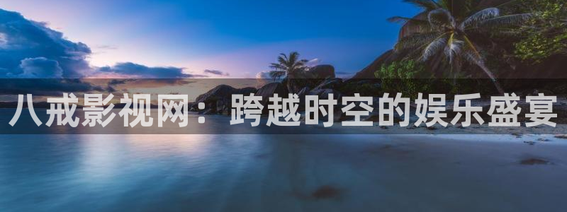 老司机精品电影久久：八戒影视网：跨越时空的娱乐盛宴