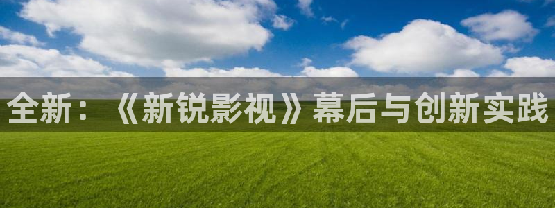 久久100视频：全新：《新锐影视》幕后与创新实践