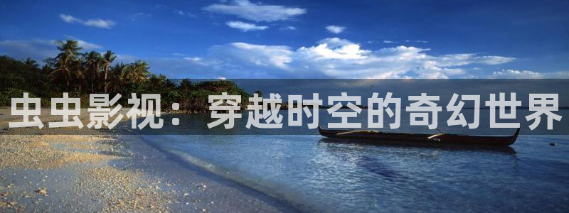 久久精品视频六：虫虫影视：穿越时空的奇幻世界