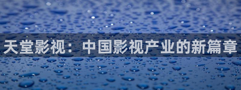 久久免费精品视频在线播放：天堂影视：中国影视产业的新篇章