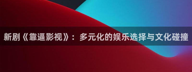 福利影院久久：新剧《靠逼影视》：多元化的娱乐选择与文化碰撞